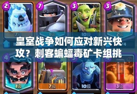 皇室戰(zhàn)爭如何應(yīng)對新興快攻？刺客蝙蝠毒礦卡組挑戰(zhàn)你的策略！
