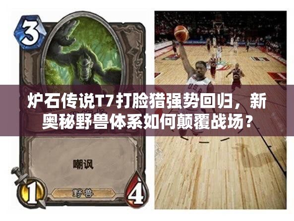 爐石傳說T7打臉獵強(qiáng)勢回歸，新奧秘野獸體系如何顛覆戰(zhàn)場？