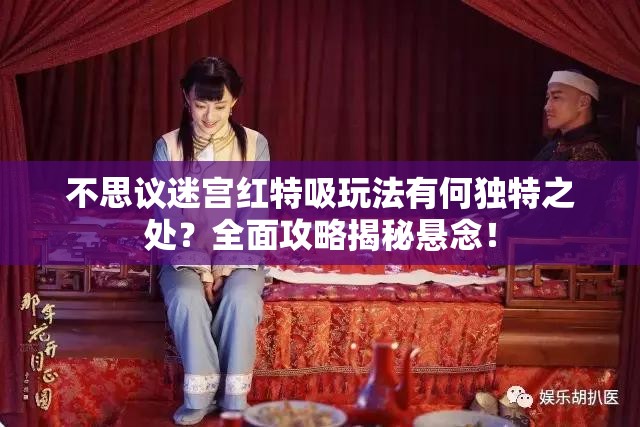 不思議迷宮紅特吸玩法有何獨(dú)特之處？全面攻略揭秘懸念！