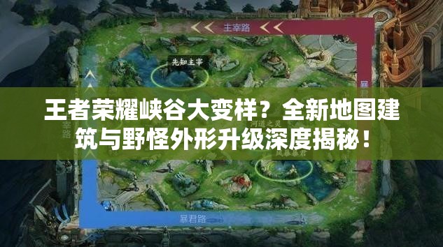 王者榮耀峽谷大變樣？全新地圖建筑與野怪外形升級深度揭秘！