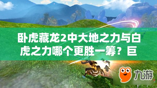 臥虎藏龍2中大地之力與白虎之力哪個(gè)更勝一籌？巨劍裝備選擇全解析