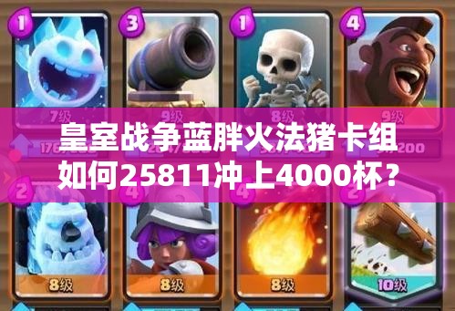 皇室戰(zhàn)爭(zhēng)藍(lán)胖火法豬卡組如何25811沖上4000杯？全攻略揭秘！