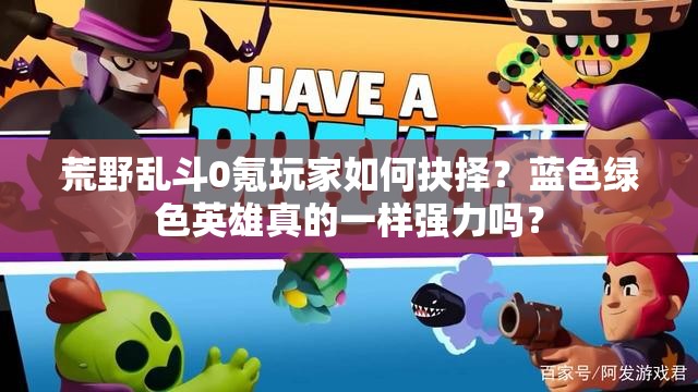 荒野亂斗0氪玩家如何抉擇？藍色綠色英雄真的一樣強力嗎？