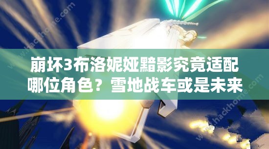 崩壞3布洛妮婭黯影究竟適配哪位角色？雪地戰(zhàn)車(chē)或是未來(lái)玩法新寵？