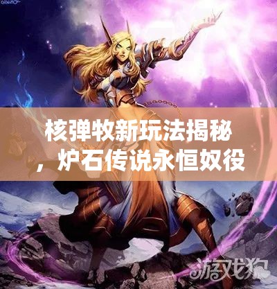核彈牧新玩法揭秘，爐石傳說永恒奴役維綸牧卡組如何制勝？
