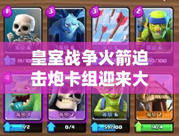 皇室戰(zhàn)爭火箭迫擊炮卡組迎來大改？蝙蝠冰法組合能否成為新流行？