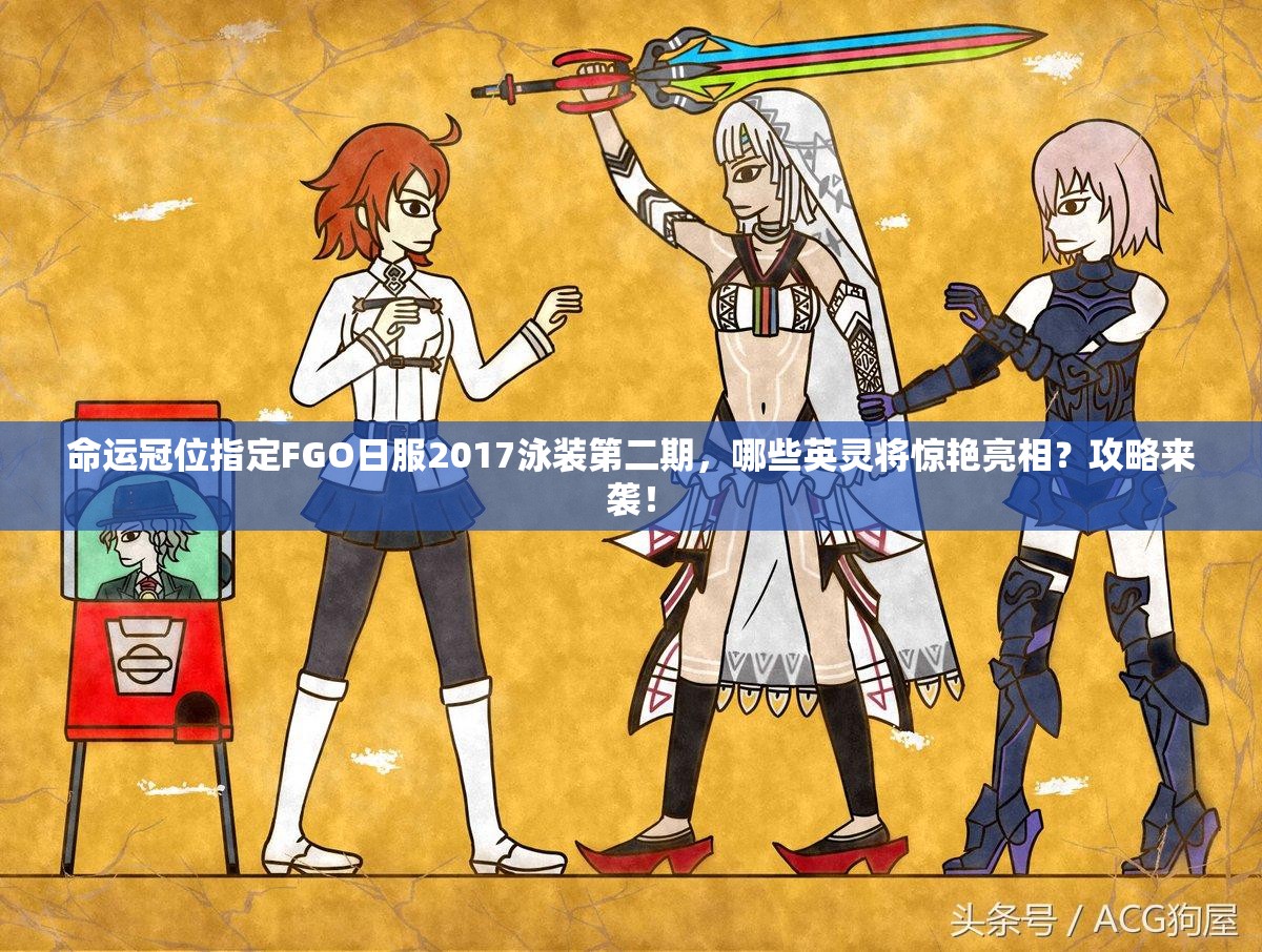命運冠位指定FGO日服2017泳裝第二期，哪些英靈將驚艷亮相？攻略來襲！