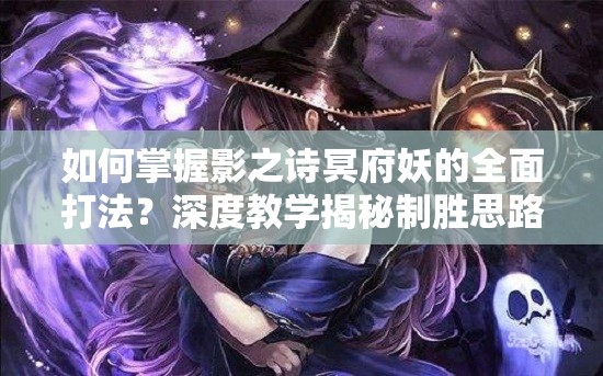 如何掌握影之詩冥府妖的全面打法？深度教學揭秘制勝思路與技巧！