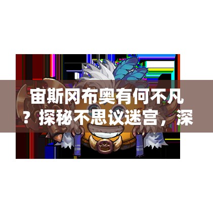 宙斯岡布奧有何不凡？探秘不思議迷宮，深度解析技能與角色評價