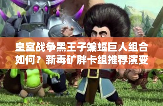皇室戰(zhàn)爭黑王子蝙蝠巨人組合如何？新毒礦胖卡組推薦演變史揭秘