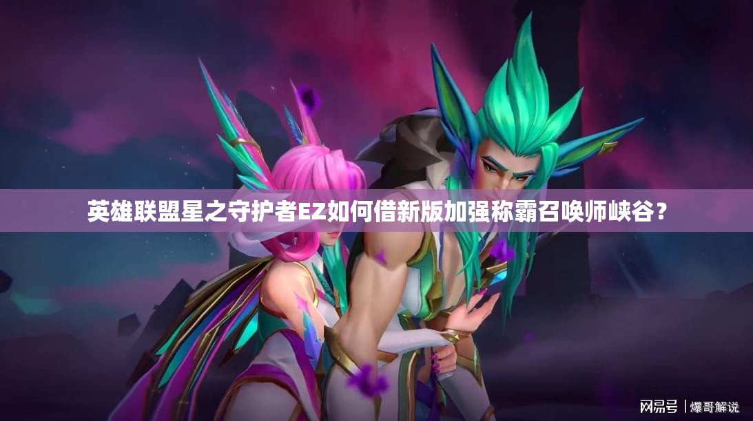 英雄聯(lián)盟星之守護者EZ如何借新版加強稱霸召喚師峽谷？