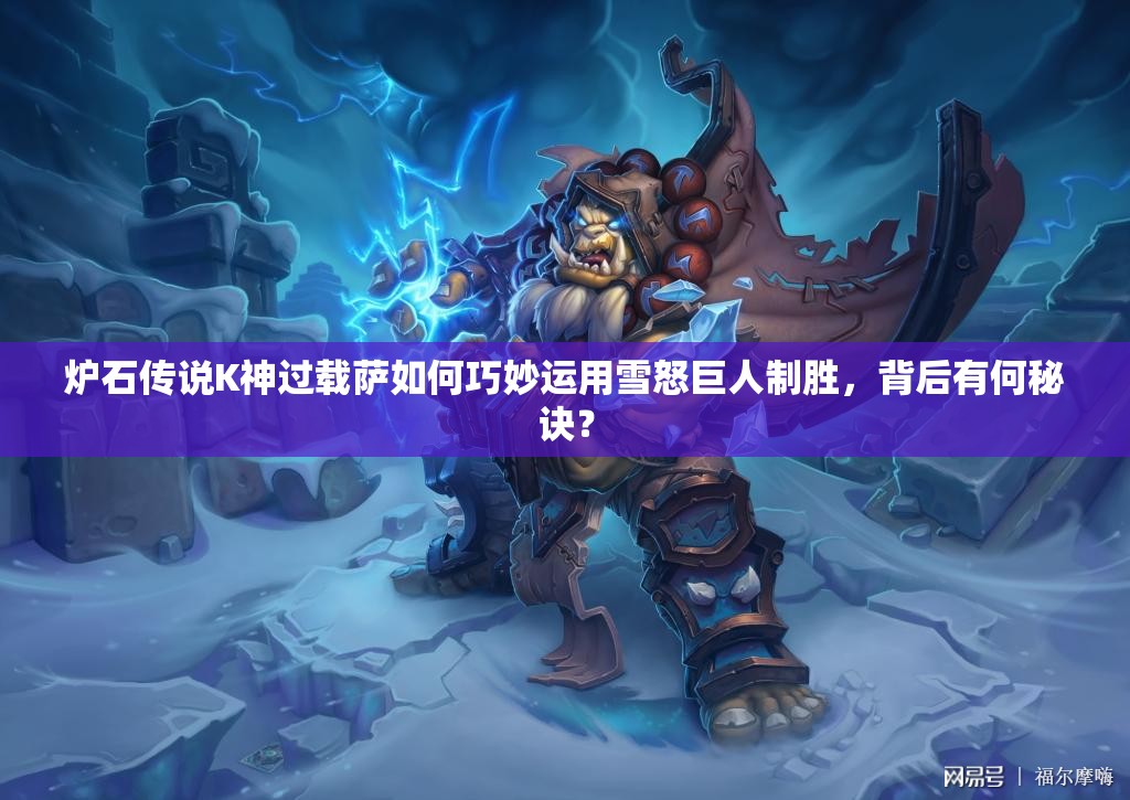 爐石傳說K神過載薩如何巧妙運用雪怒巨人制勝，背后有何秘訣？