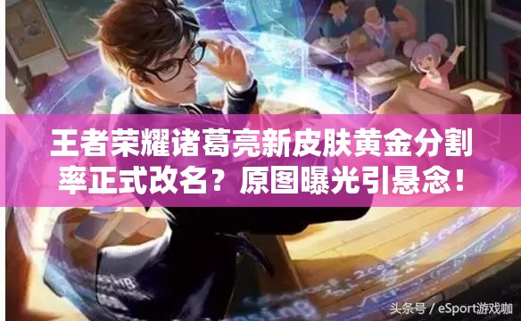 王者榮耀諸葛亮新皮膚黃金分割率正式改名？原圖曝光引懸念！