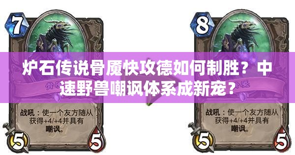 爐石傳說骨魘快攻德如何制勝？中速野獸嘲諷體系成新寵？
