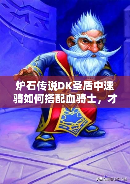 爐石傳說DK圣盾中速騎如何搭配血騎士，才能最大化增強進攻？