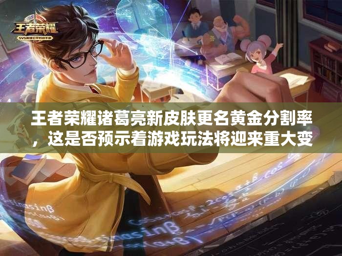 王者榮耀諸葛亮新皮膚更名黃金分割率，這是否預(yù)示著游戲玩法將迎來重大變革？