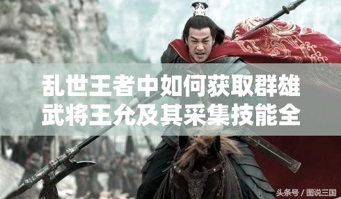 亂世王者中如何獲取群雄武將王允及其采集技能全揭秘？