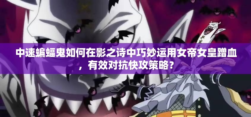 中速蝙蝠鬼如何在影之詩中巧妙運(yùn)用女帝女皇蹭血，有效對(duì)抗快攻策略？