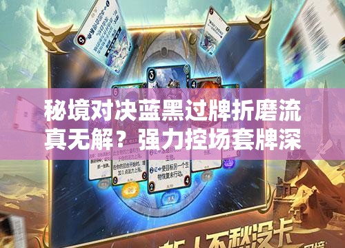 秘境對決藍黑過牌折磨流真無解？強力控場套牌深度揭秘