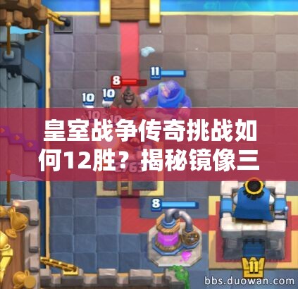 皇室戰(zhàn)爭傳奇挑戰(zhàn)如何12勝？揭秘鏡像三槍攻城錘資源管理藝術(shù)