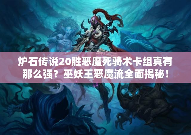 爐石傳說20勝惡魔死騎術(shù)卡組真有那么強？巫妖王惡魔流全面揭秘！