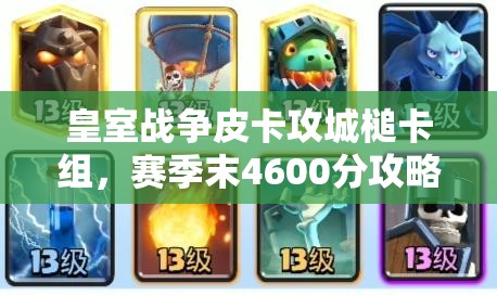 皇室戰(zhàn)爭皮卡攻城槌卡組，賽季末4600分攻略如何歷經(jīng)演變？