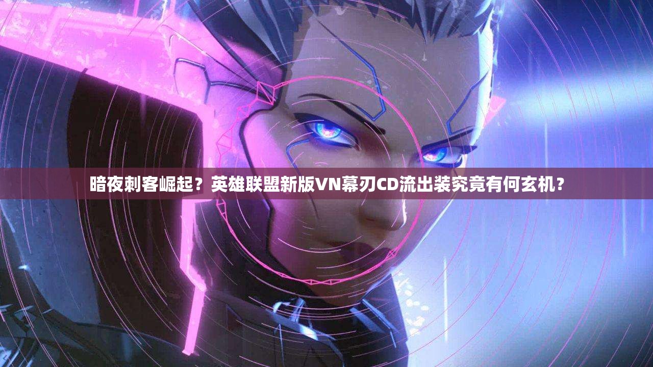 暗夜刺客崛起？英雄聯(lián)盟新版VN幕刃CD流出裝究竟有何玄機？