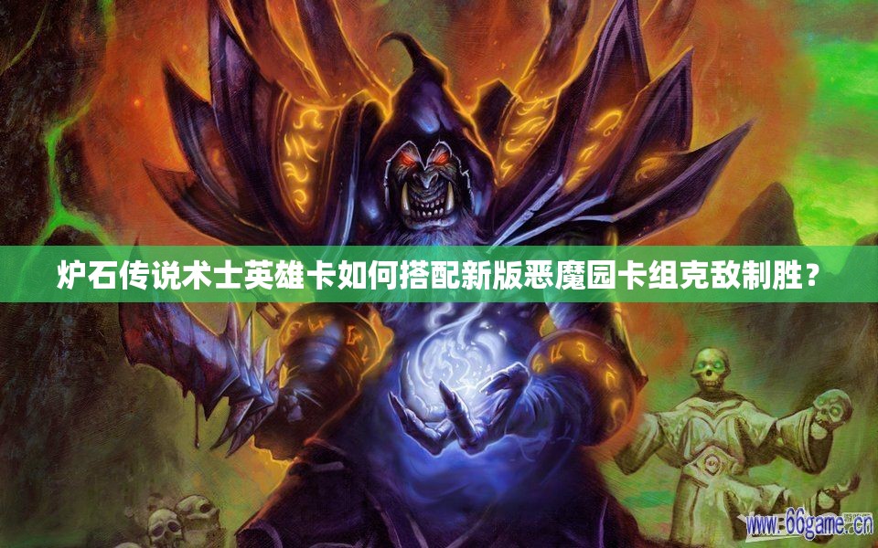 爐石傳說術(shù)士英雄卡如何搭配新版惡魔園卡組克敵制勝？