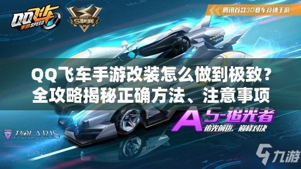QQ飛車手游改裝怎么做到極致？全攻略揭秘正確方法、注意事項(xiàng)與必備技巧！