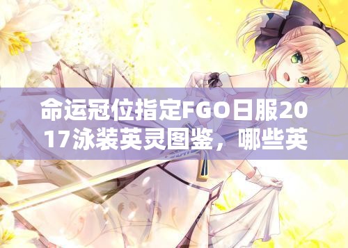 命運冠位指定FGO日服2017泳裝英靈圖鑒，哪些英靈驚艷亮相成懸念？