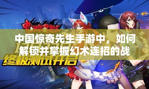 中國驚奇先生手游中，如何解鎖并掌握幻術(shù)連招的戰(zhàn)斗藝術(shù)？