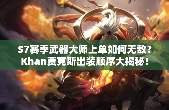 S7賽季武器大師上單如何無敵？Khan賈克斯出裝順序大揭秘！