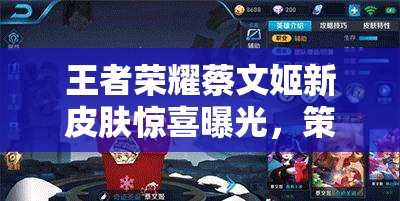 王者榮耀蔡文姬新皮膚驚喜曝光，策劃透露春節(jié)限時上線真的嗎？