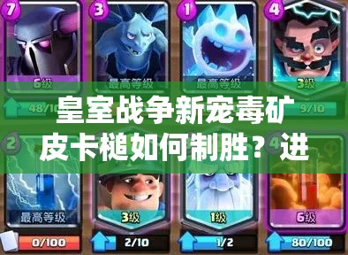 皇室戰(zhàn)爭(zhēng)新寵毒礦皮卡槌如何制勝？進(jìn)攻防守全思路揭秘！