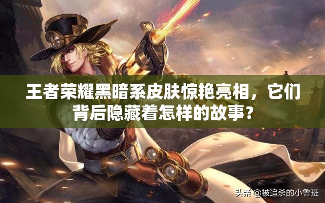 王者榮耀黑暗系皮膚驚艷亮相，它們背后隱藏著怎樣的故事？