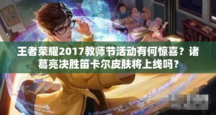 王者榮耀2017教師節(jié)活動(dòng)有何驚喜？諸葛亮決勝笛卡爾皮膚將上線嗎？