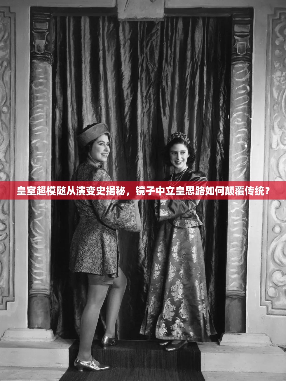 皇室超模隨從演變史揭秘，鏡子中立皇思路如何顛覆傳統(tǒng)？