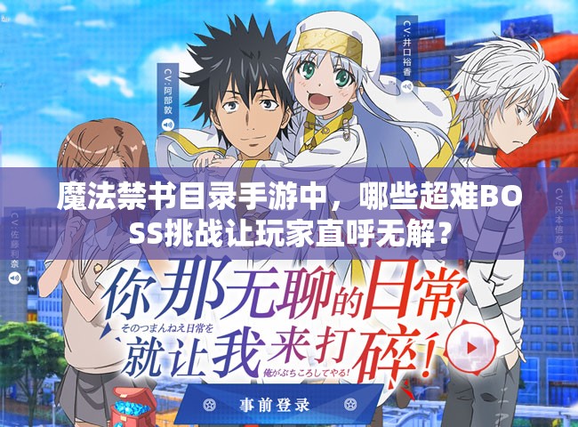 魔法禁書目錄手游中，哪些超難BOSS挑戰(zhàn)讓玩家直呼無(wú)解？