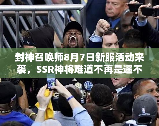 封神召喚師8月7日新服活動來襲，SSR神將難道不再是遙不可及的夢想？