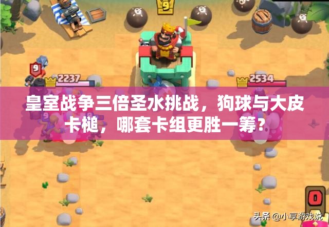 皇室戰(zhàn)爭三倍圣水挑戰(zhàn)，狗球與大皮卡槌，哪套卡組更勝一籌？