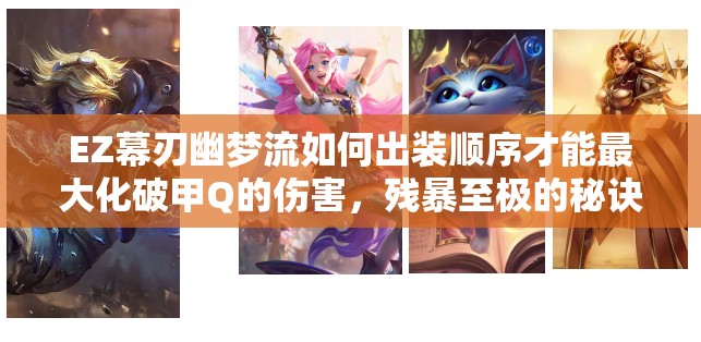 EZ幕刃幽夢流如何出裝順序才能最大化破甲Q的傷害，殘暴至極的秘訣何在？