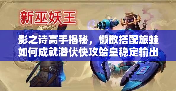 影之詩高手揭秘，懶散搭配旅蛙如何成就潛伏快攻蛤皇穩(wěn)定輸出？