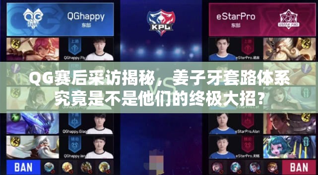 QG賽后采訪揭秘，姜子牙套路體系究竟是不是他們的終極大招？