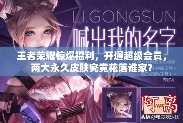 王者榮耀驚爆福利，開通超級會員，兩大永久皮膚究竟花落誰家？