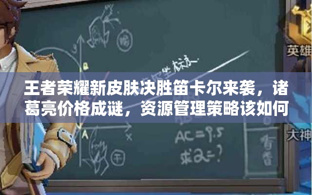 王者榮耀新皮膚決勝笛卡爾來襲，諸葛亮價格成謎，資源管理策略該如何？