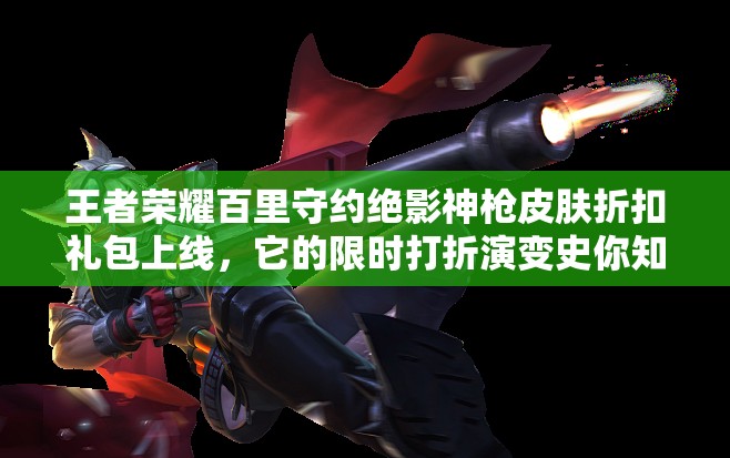 王者榮耀百里守約絕影神槍皮膚折扣禮包上線，它的限時打折演變史你知道嗎？