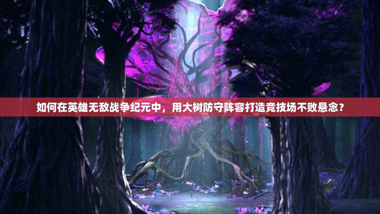 如何在英雄無(wú)敵戰(zhàn)爭(zhēng)紀(jì)元中，用大樹(shù)防守陣容打造競(jìng)技場(chǎng)不敗懸念？