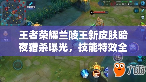 王者榮耀蘭陵王新皮膚暗夜獵殺曝光，技能特效全攻略在哪里？