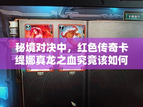 秘境對決中，紅色傳奇卡緹娜真龍之血究竟該如何實(shí)用搭配？