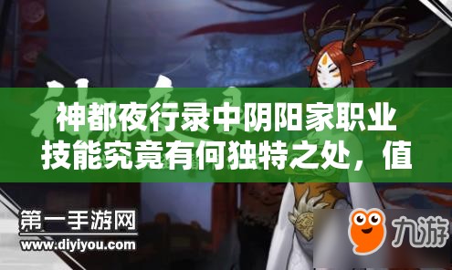 神都夜行錄中陰陽(yáng)家職業(yè)技能究竟有何獨(dú)特之處，值得一探究竟？